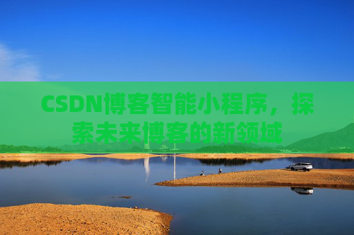 CSDN博客智能小程序，探索未来博客的新领域