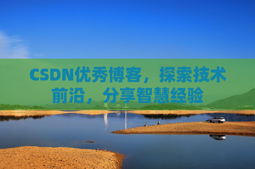 CSDN优秀博客，探索技术前沿，分享智慧经验